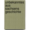 Unbekanntes aus Sachsens Geschichte door Klaus Hoffmann-Reicker