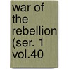 War of the Rebellion (Ser. 1 Vol.40 by United States. War Dept