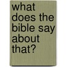 What Does the Bible Say about That? by Carolyn Larsen