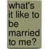 What's It Like To Be Married To Me?