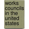 Works Councils In The United States by National Industrial Conference Board