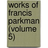 Works Of Francis Parkman (Volume 5) door Jr. Parkman Francis