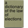 A Dictionary Of The Law Of Elections door Professional gentleman
