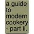 A Guide To Modern Cookery - Part Ii.