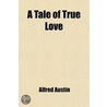 A Tale Of True Love; And Other Poems door Alfred Austin