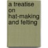 A Treatise On Hat-Making And Felting