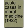 Acute Cases In Moral Medicine (1922) door Edward F. Burke