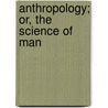 Anthropology; Or, The Science Of Man door Henry Clarke Wright