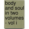 Body And Soul In Two Volumes - Vol I door anon.