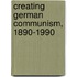 Creating German Communism, 1890-1990