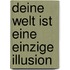 Deine Welt ist eine einzige Illusion