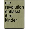 Die Revolution entlässt ihre Kinder door Wolfgang Leonhard