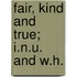 Fair, Kind And True; I.N.U. And W.H.