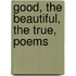 Good, The Beautiful, The True, Poems