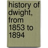 History of Dwight, from 1853 to 1894 door William G. Dustin