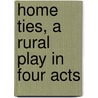 Home Ties, a Rural Play in Four Acts door Arthur Lewis Tubbs