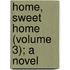 Home, Sweet Home (Volume 3); A Novel