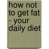 How Not To Get Fat - Your Daily Diet by Ian Marber