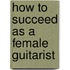 How to Succeed as a Female Guitarist