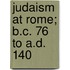 Judaism At Rome; B.C. 76 To A.D. 140