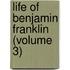 Life of Benjamin Franklin (Volume 3)