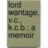 Lord Wantage, V.C., K.C.B.; A Memoir door Harriet Sarah Loyd-Lindsay Wantage