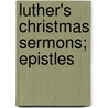 Luther's Christmas Sermons; Epistles door Martin Luther