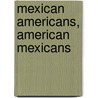 Mexican Americans, American Mexicans door Matt S. Meier