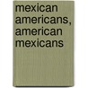 Mexican Americans, American Mexicans by Matt S. Meier