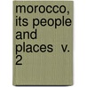 Morocco, Its People And Places  V. 2 door Edmondo Deamicis