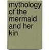 Mythology Of The Mermaid And Her Kin by Marc Potts