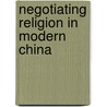 Negotiating Religion In Modern China door Shuk-wah Poon