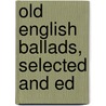 Old English Ballads, Selected and Ed by Francis Barton Gummere