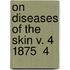 On Diseases Of The Skin V. 4 1875  4