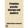 Primitive Psycho-Therapy And Quakery by Robert Means Lawrence