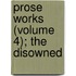 Prose Works (Volume 4); The Disowned