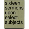 Sixteen Sermons Upon Select Subjects door Isaac Terry