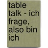 Table Talk - Ich frage, also bin ich door Gertrud Hirschi