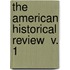 The American Historical Review  V. 1