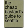 The Cheap Bastard's Guide to Seattle by David Volk