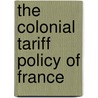 The Colonial Tariff Policy Of France by Arthur Girault