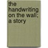 The Handwriting On The Wall; A Story