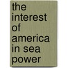 The Interest Of America In Sea Power door Alfred T. Mahan