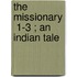 The Missionary  1-3 ; An Indian Tale