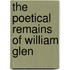 The Poetical Remains Of William Glen