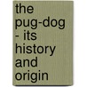 The Pug-Dog - Its History and Origin door Swainston-Goodger Wilhelmina