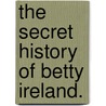 The Secret History Of Betty Ireland. door Betty Ireland