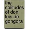 The Solitudes Of Don Luis De Gongora by Don Luis de Gongora