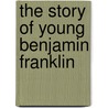 The Story Of Young Benjamin Franklin door Wayne Whipple