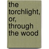The Torchlight, Or, Through The Wood door Harriet A. Oldcott